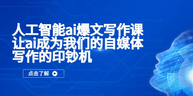 人工智能ai爆文写作课，让ai成为我们的自媒体写作的印钞机-有量联盟