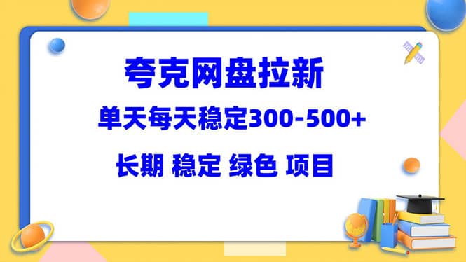 夸克网盘拉新项目：单天稳定300-500＋长期 稳定 绿色（教程+资料素材）-有量联盟