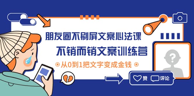 朋友圈不刷屏文案心法课：不销而销文案训练营，从0到1把文字变成金钱-有量联盟