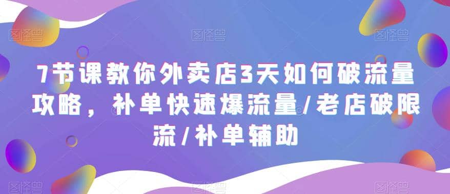 7节课教你外卖店3天如何破流量攻略，补单快速爆流量/老店破限流/补单辅助-有量联盟