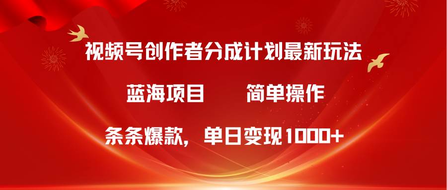 视频号创作者分成5.0，最新方法，条条爆款，简单无脑，单日变现1000+-有量联盟