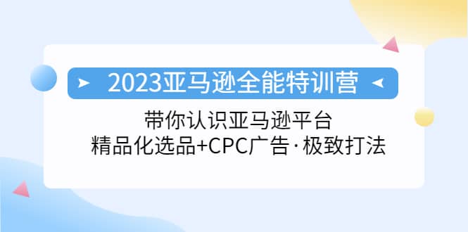 2023亚马逊全能特训营：玩转亚马逊平台+精品化·选品+CPC广告·极致打法-有量联盟