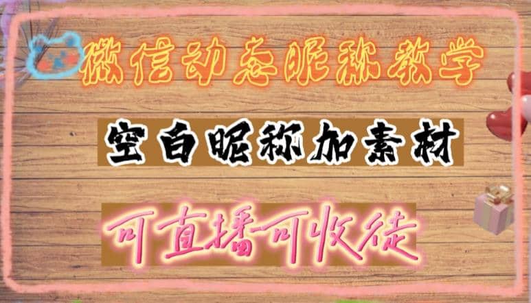 微信动态昵称设置方法，可抖音直播引流，日赚上百【详细视频教程+素材】-有量联盟