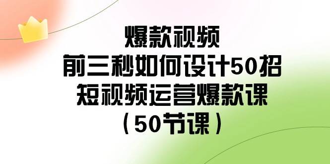 爆款视频-前三秒如何设计50招：短视频运营爆款课（50节课）-有量联盟