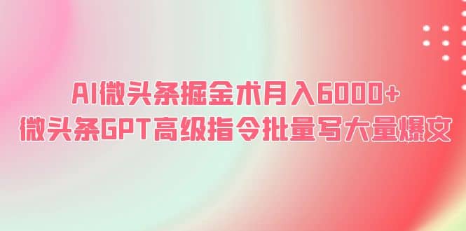 AI微头条掘金术月入6000+ 微头条GPT高级指令批量写大量爆文-有量联盟