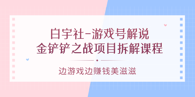 游戏号解说：金铲铲之战项目拆解课程，边游戏边赚钱美滋滋-有量联盟