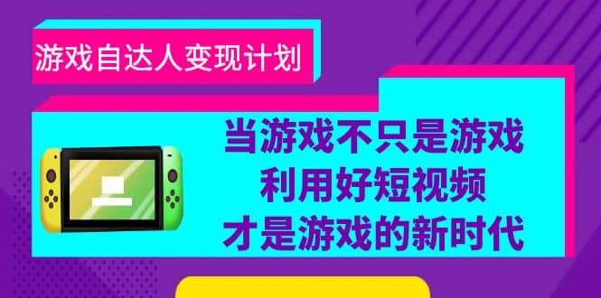 游戏·自达人变现计划，当游戏不只是游戏，利用好短视频才是游戏的新时代-有量联盟