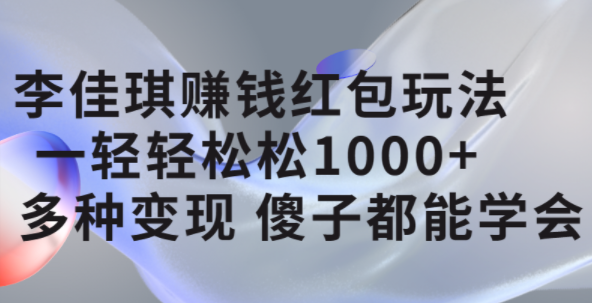 李佳琪赚钱红包玩法，一天轻轻松松1000+，多种变现，傻子都能学会-有量联盟