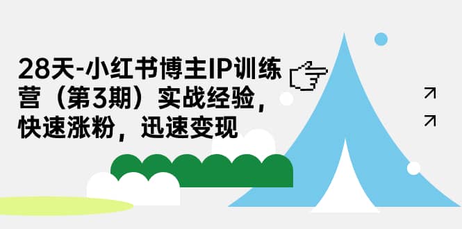 28天-小红书博主IP训练营（第3期）实战经验，快速涨粉，迅速变现-有量联盟