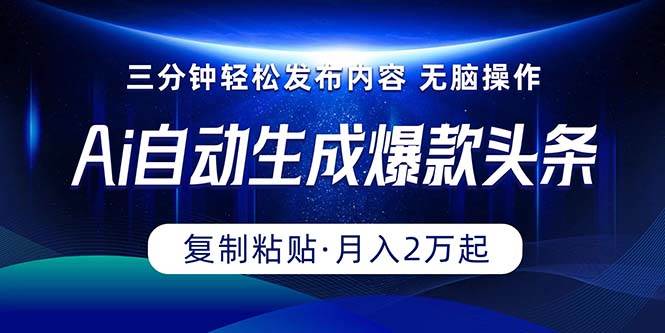 Ai一键自动生成爆款头条，三分钟快速生成，复制粘贴即可完成， 月入2万+-有量联盟