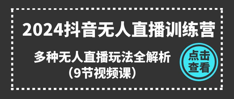 2024抖音无人直播训练营，多种无人直播玩法全解析（9节视频课）-有量联盟