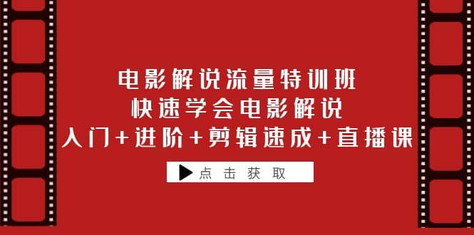 电影解说流量特训班：快速学会电影解说，入门+进阶+剪辑速成+直播课-有量联盟