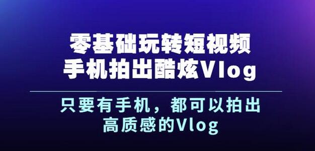 杨精坤零基础玩转短视频手机拍出酷炫Vlog，只要有手机就可以拍出高质感的Vlog-有量联盟