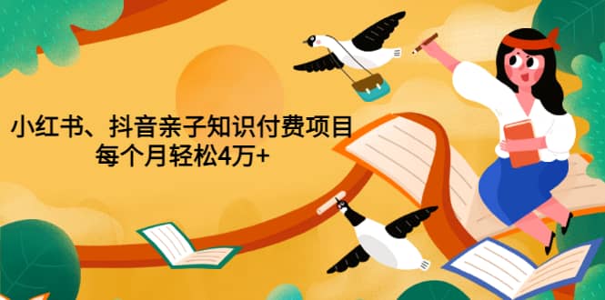 重磅发布小红书、抖音亲子知识付费项目，每个月轻松4万+（价值888元）-有量联盟