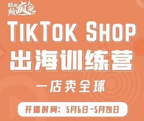 疯人院:TikTok Shop出海训练营（一店卖全球)，出海抢占全球新流量-有量联盟