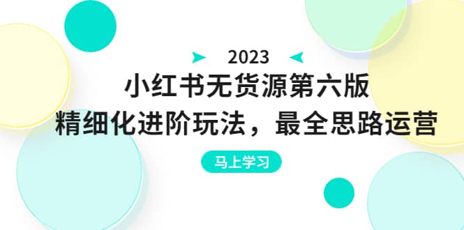 绅白不白·小红书无货源第六版，精细化进阶玩法，最全思路运营，可长久操作-有量联盟