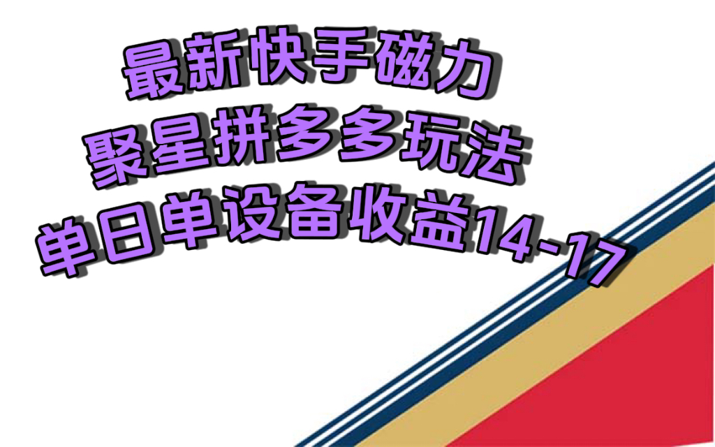 最新快手磁力聚星撸拼多多玩法，单设备单日收益14—17元-有量联盟