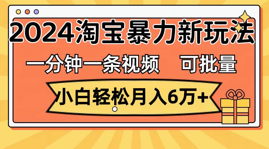 一分钟一条视频，小白轻松月入6万+，2024淘宝暴力新玩法，可批量放大收益-有量联盟