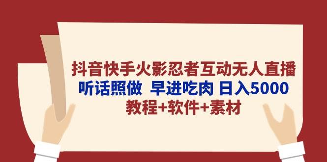 抖音快手火影忍者互动无人直播 听话照做  早进吃肉 日入5000+教程+软件…-有量联盟