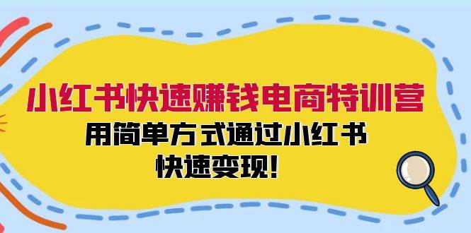 小红书快速赚钱电商特训营：用简单方式通过小红书快速变现！-有量联盟