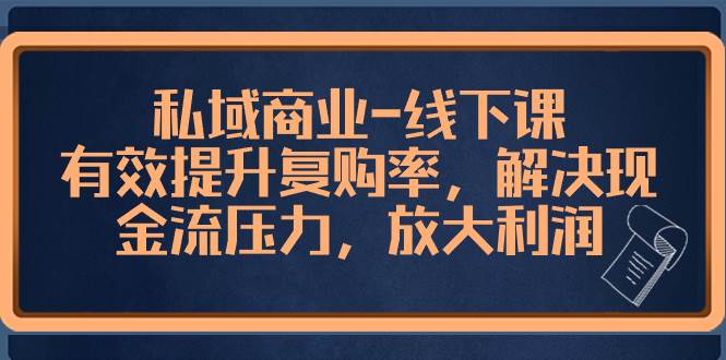 私域商业-线下课，有效提升复购率，解决现金流压力，放大利润-有量联盟