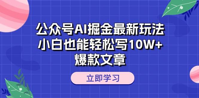 公众号AI掘金最新玩法，小白也能轻松写10W+爆款文章-有量联盟