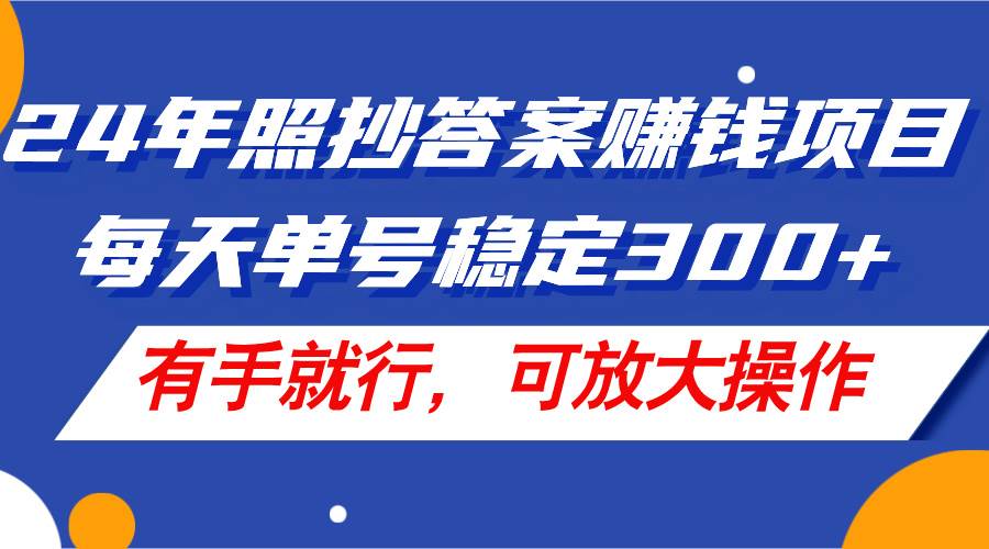 24年照抄答案赚钱项目，每天单号稳定300+，有手就行，可放大操作-有量联盟