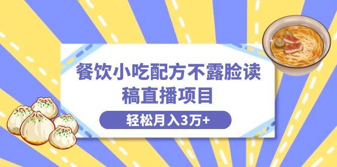 餐饮小吃配方不露脸读稿直播项目，无需露脸，月入3万+附小吃配方资源-有量联盟