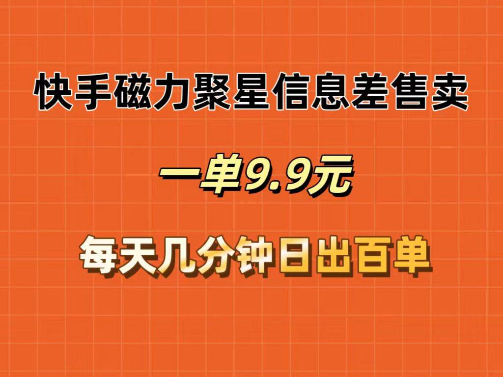 快手磁力聚星信息差售卖，一单9.9.每天几分钟，日出百单-有量联盟