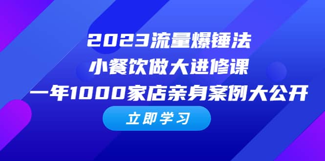 2023流量 爆锤法，小餐饮做大进修课，一年1000家店亲身案例大公开-有量联盟