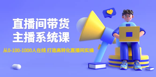 直播间带货主播系统课：从0-100-1000人在线 打造高转化直播间实操-有量联盟