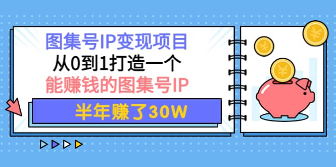 图集号IP变现项目：从0到1打造一个能赚钱的图集号IP-有量联盟