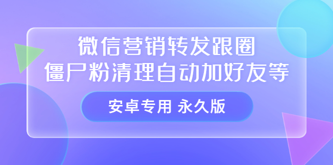 【安卓专用】微信营销转发跟圈僵尸粉清理自动加好友等【永久版】-有量联盟