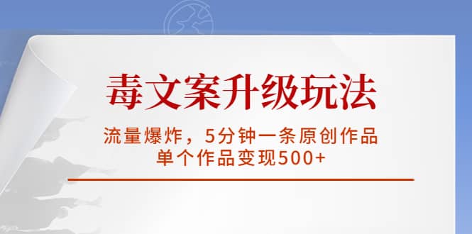 毒文案升级玩法，流量爆炸，5分钟一条原创作品，单个作品变现500+-有量联盟