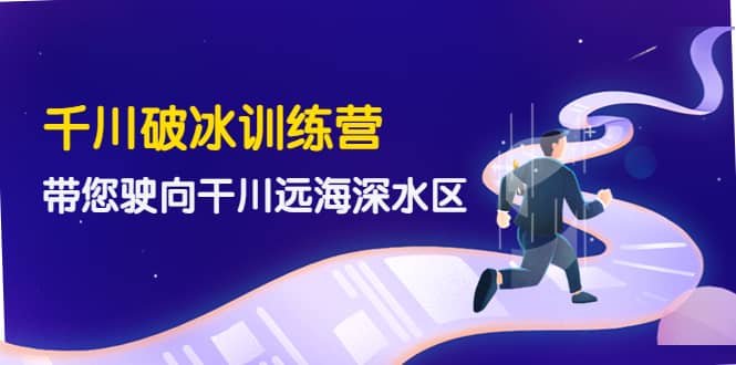 千川破冰训练营，带您驶向干川远海深水区-价值499元-有量联盟