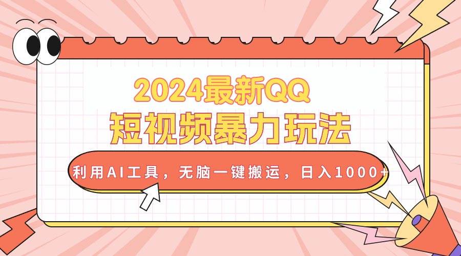 2024最新QQ短视频暴力玩法，利用AI工具，无脑一键搬运，日入1000+-有量联盟