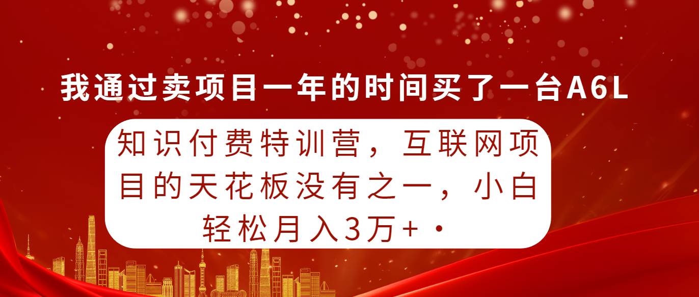 知识付费特训营，互联网项目的天花板，没有之一，小白轻轻松松月入三万+-有量联盟