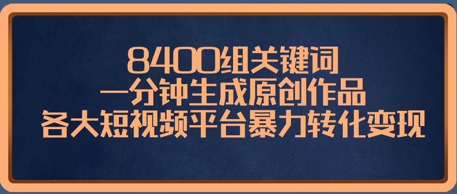 8400组关键词，一分钟生成原创作品，各大短视频平台暴力转化变现-有量联盟