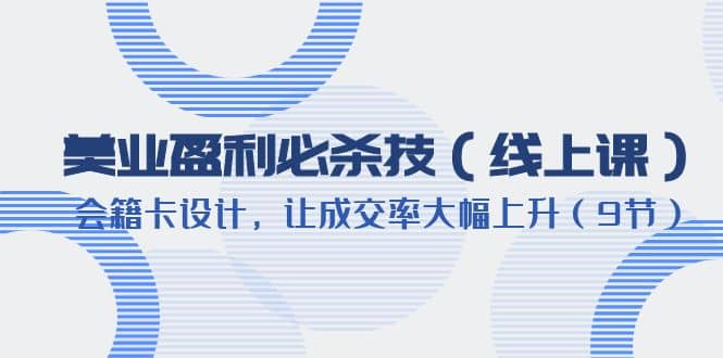 美业盈利·必杀技（线上课）-会籍卡设计，让成交率大幅上升（9节）-有量联盟