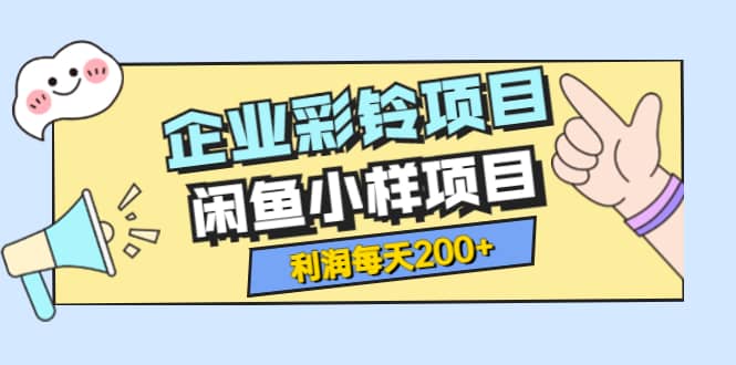 最新企业彩铃项目+闲鱼小样项目，利润每天200+轻轻松松，纯视频拆解玩法-有量联盟