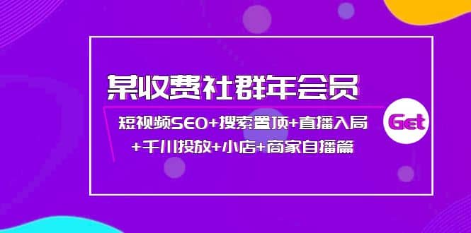 某收费社群年会员：短视频SEO+搜索置顶+直播入局+千川投放+小店+商家自播篇-有量联盟