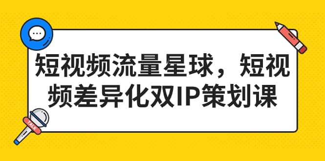 短视频流量星球，短视频差异化双IP策划课（2023新版）-有量联盟