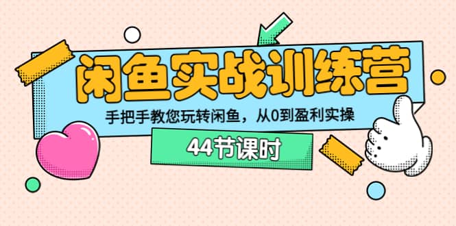 闲鱼实战训练营：手把手教您玩转闲鱼，从0到盈利实操（44节课时）-有量联盟