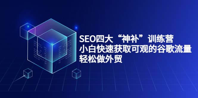 SEO四大“神补”训练营，小白快速获取可观的谷歌流量，轻松做外贸-有量联盟