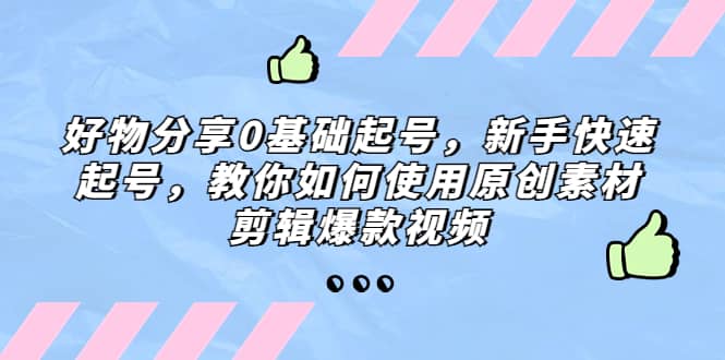 好物分享0基础起号，新手快速起号，教你如何使用原创素材剪辑爆款视频-有量联盟