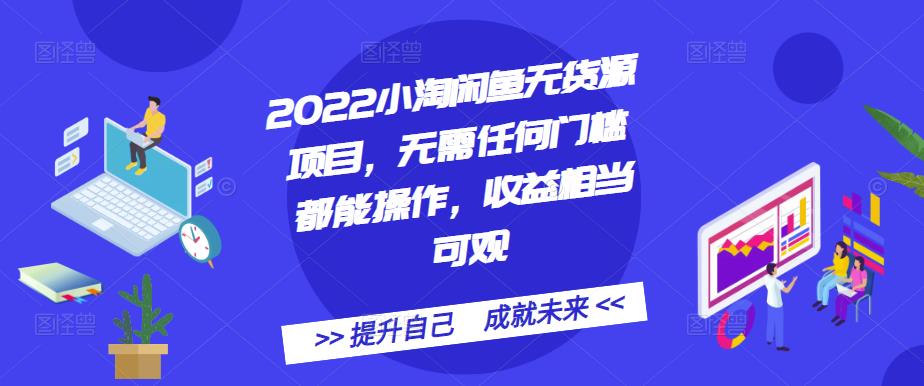 2022小淘闲鱼无货源项目，无需任何门槛都能操作，收益相当可观-有量联盟