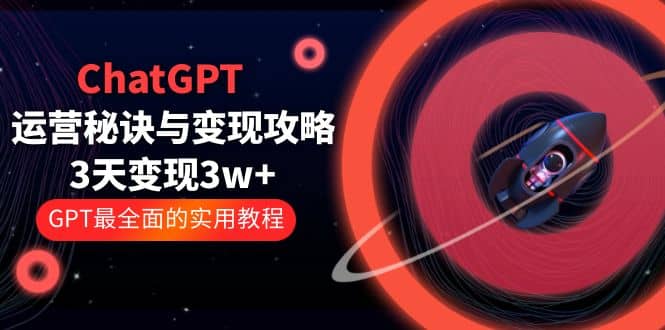 ChatGPT运营-秘诀与变现攻略：3天变现1w+ GPT最全面的实用教程（100节课）-有量联盟