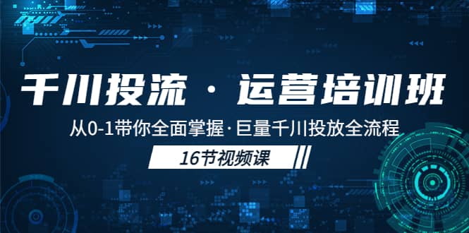 千川投流·运营培训班：从0-1带你全面掌握·巨量千川投放全流程-有量联盟