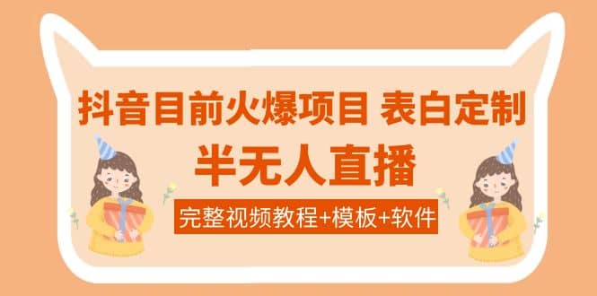 抖音目前火爆项目-表白定制：半无人直播，完整视频教程+模板+软件！-有量联盟