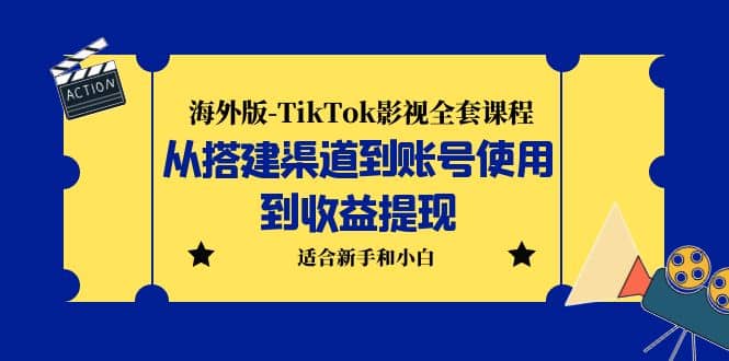 海外版-TikTok影视全套课程：从搭建渠道到账号使用到收益提现 小白可操作-有量联盟